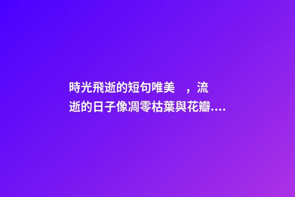 時光飛逝的短句唯美，流逝的日子像凋零枯葉與花瓣.漸行漸遠。